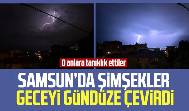 Samsun'da şimşekler geceyi gündüze çevirdi!