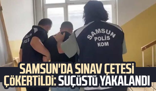 Samsun'da sınav çetesi çökertildi: Suçüstü yakalandı