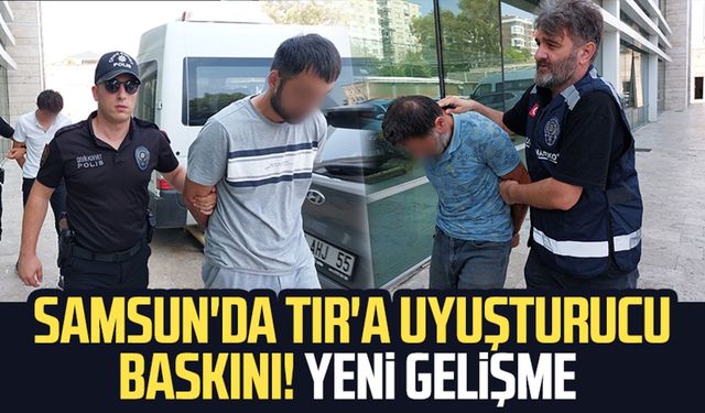 Samsun'da TIR'a uyuşturucu baskını! Yeni gelişme