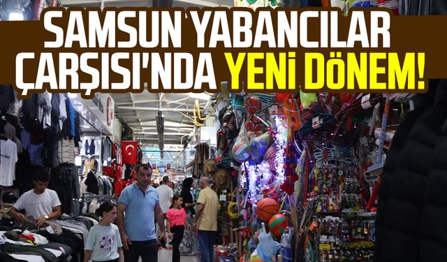 Samsun Yabancılar Çarşısı'nda yeni dönem!