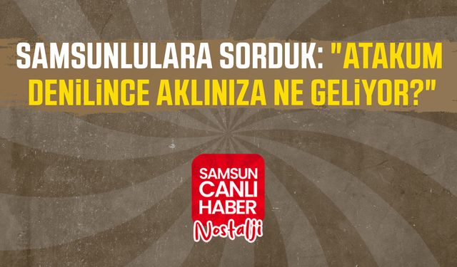 Samsun Canlı Haber arşiv! Samsunlulara sorduk: "Atakum denilince aklınıza ne geliyor?"