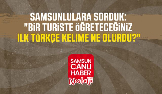 Samsun Canlı Haber arşiv! Samsunlulara sorduk: "Bir turiste öğreteceğiniz ilk Türkçe kelime ne olurdu?"