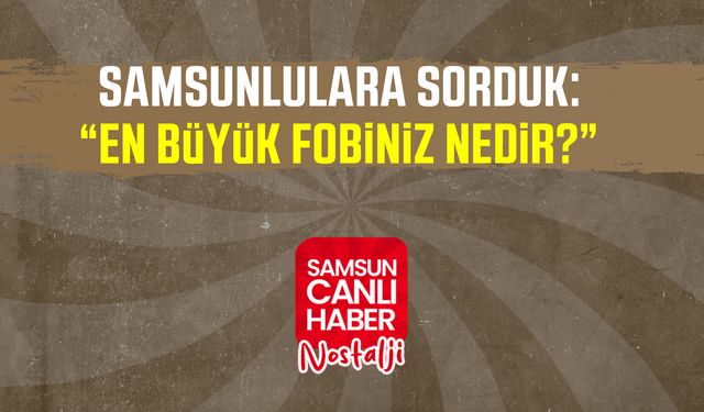 Samsun Canlı Haber arşiv! Samsunlulara sorduk: En büyük fobiniz nedir?