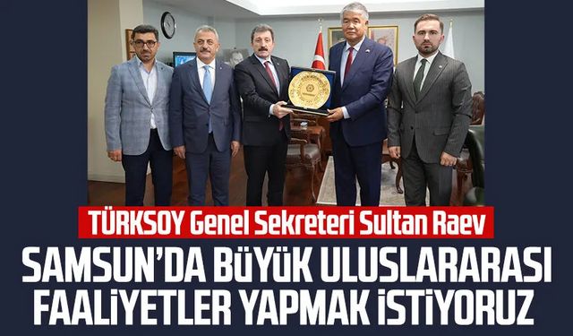 TÜRKSOY Genel Sekreteri Sultan Raev: Samsun'da büyük uluslararası faaliyetler yapmak istiyoruz