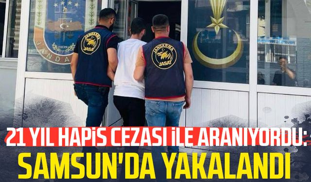 Samsun'da yakalandı: 21 yıl hapis cezası ile aranıyordu!