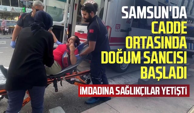 Samsun'da cadde ortasında doğum sancısı başladı: İmdadına sağlıkçılar yetişti