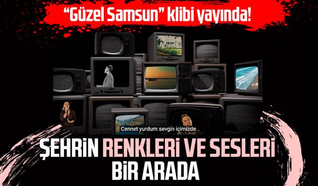 "Güzel Samsun" klibi yayında! Şehrin renkleri ve sesleri bir arada