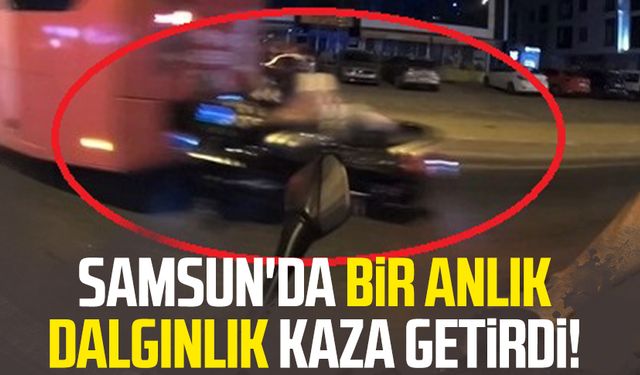 Samsun'da bir anlık dalgınlık kaza getirdi!