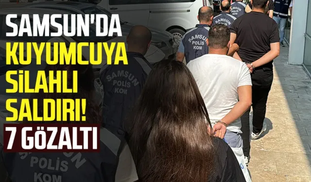 Samsun'da kuyumcuya silahlı saldırı! 7 gözaltı