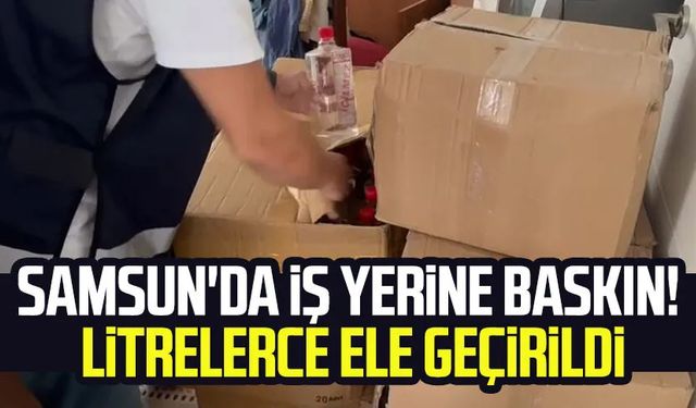 Samsun'da iş yerine baskın! Litrelerce ele geçirildi