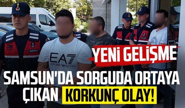 Samsun'da sorguda ortaya çıkan korkunç olayda yeni gelişme