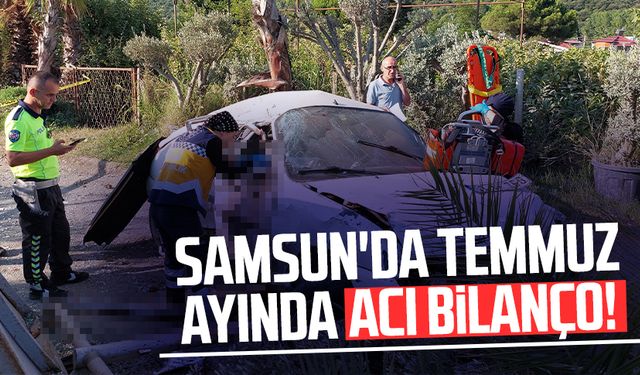 Samsun'da Temmuz ayında acı bilanço!