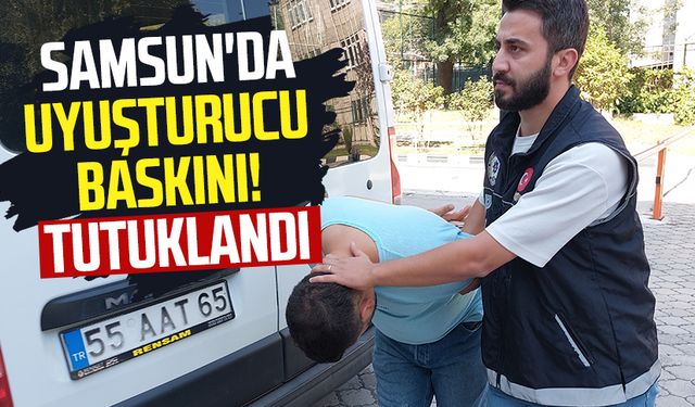 Samsun'da uyuşturucu baskını! Tutuklandı