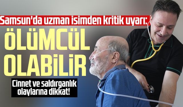 Samsun'da uzman isimden kritik uyarı: Ölümcül olabilir