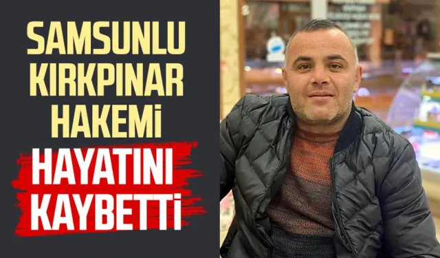 Samsunlu Kırkpınar hakemi Arif Şahin hayatını kaybetti