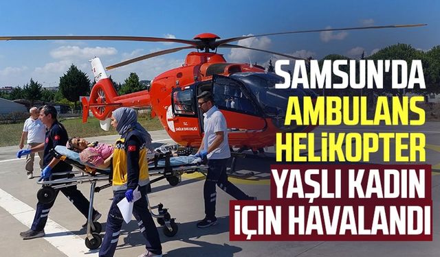 Samsun'da ambulans helikopter yaşlı kadın için havalandı