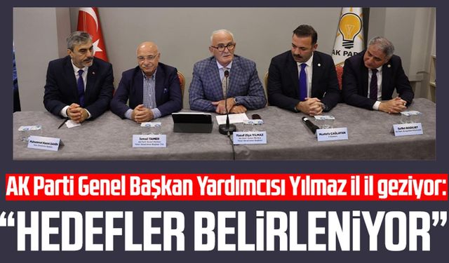 AK Parti Genel Başkan Yardımcısı Yusuf Ziya Yılmaz il il geziyor: Hedefler belirleniyor