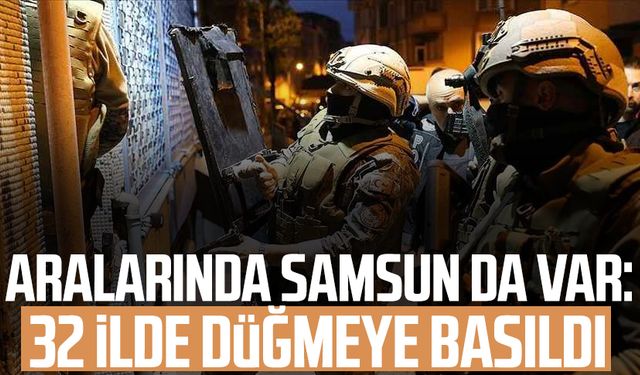 Aralarında Samsun da var: 32 ilde düğmeye basıldı