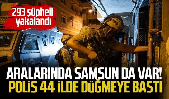 Aralarında Samsun da var! Polis 44 ilde düğmeye bastı