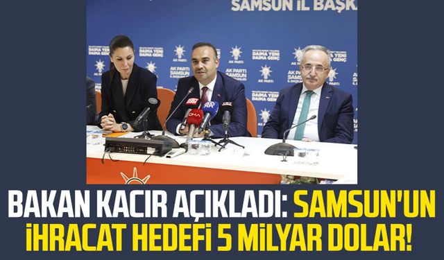 Bakan Kacır açıkladı: Samsun'un ihracat hedefi 5 milyar dolar!