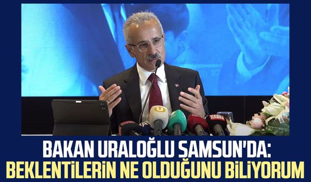 Bakan Uraloğlu Samsun'da: Beklentilerin ne olduğunu biliyorum