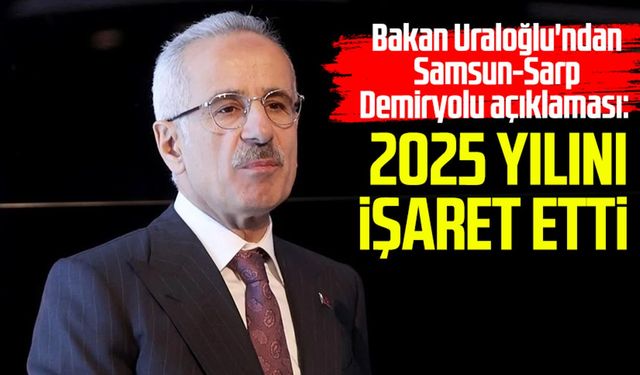 Bakan Uraloğlu'ndan Samsun-Sarp Demiryolu açıklaması!