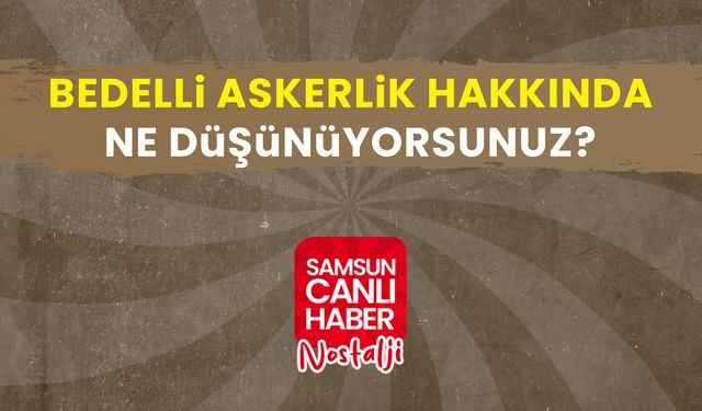 Samsun Canlı Haber arşiv! Samsunlulara sorduk: Bedelli askerlik hakkında ne düşünüyorsunuz?