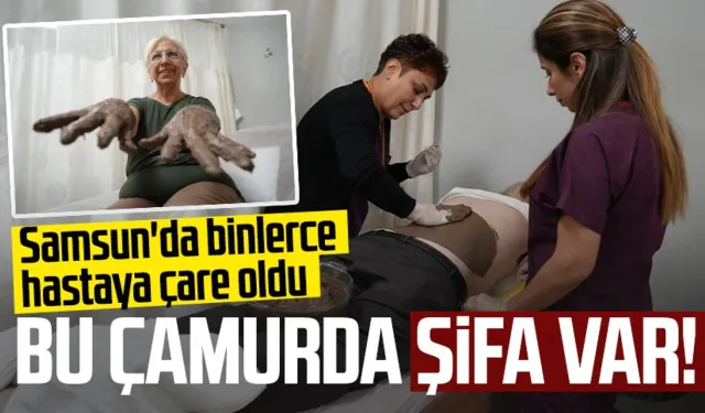 Bu çamurda şifa var! Samsun'da binlerce hastaya çare oldu