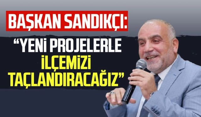 Canik Belediye Başkanı İbrahim Sandıkçı: “Yeni projelerle ilçemizi taçlandıracağız”