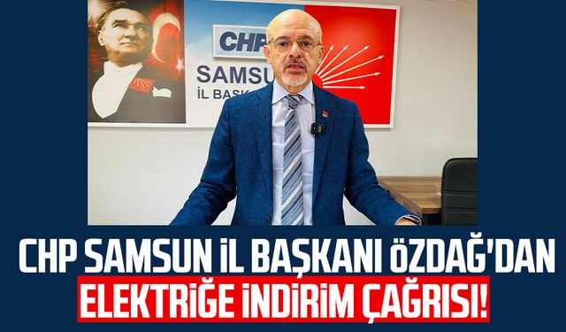 CHP Samsun İl Başkanı Mehmet Özdağ'dan elektriğe indirim çağrısı!