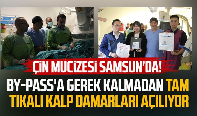 Çin mucizesi Samsun'da! Tam tıkalı kalp damarları açılıyor