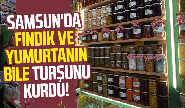 Samsun'da fındık ve yumurtanın bile turşunu kurdu!