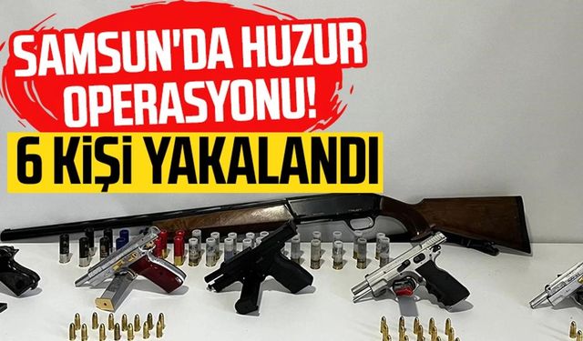 Samsun'da huzur operasyonu! 6 kişi yakalandı