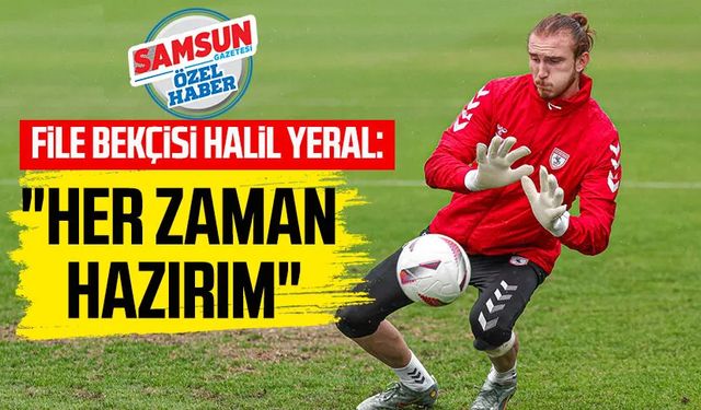 Samsunspor'un file bekçisi Halil Yeral: "Her zaman hazırım"