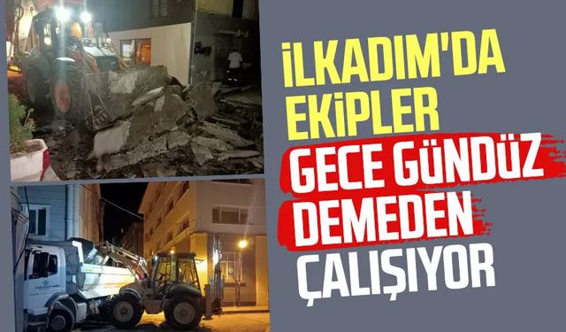 İlkadım'da ekipler gece gündüz demeden çalışıyor