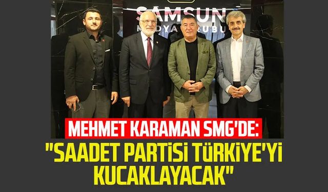 Mehmet Karaman SMG'de: "Saadet Partisi Türkiye'yi kucaklayacak"