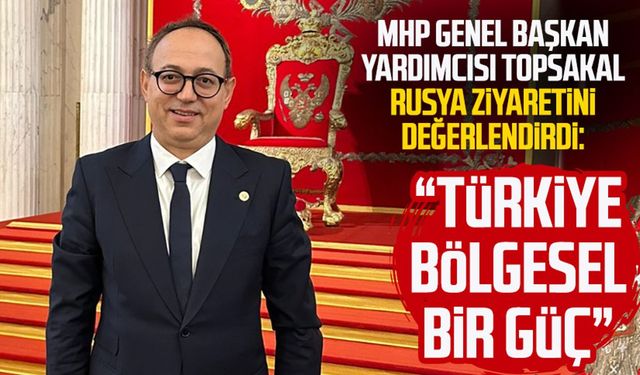 MHP Genel Başkan Yardımcısı İlyas Topsakal Rusya ziyaretini değerlendirdi