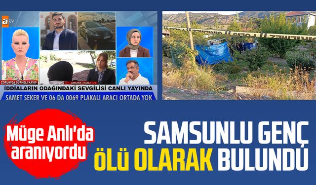 Samsunlu Samet Şeker ölü bulundu: Müge Anlı'da aranıyordu