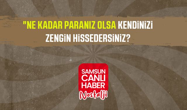 Samsun Canlı Haber arşiv! Samsunlulara sorduk:"Ne kadar paranız olsa kendinizi zengin hissedersiniz?