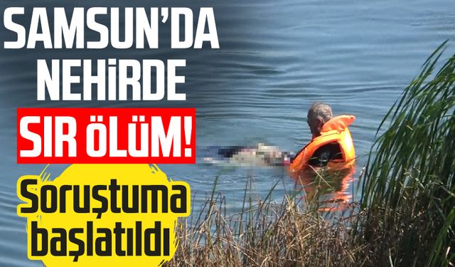 Samsun'da Kızılırmak Nehri'nde sır ölüm! Soruşturma başlatıldı