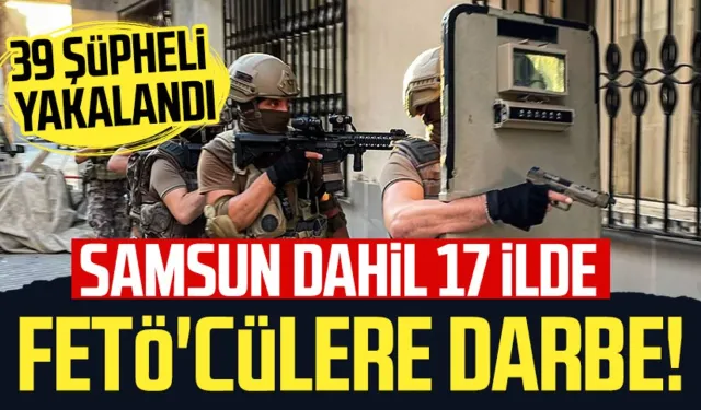 Samsun dahil 17 ilde FETÖ'cülere darbe! 39 şüpheli yakalandı