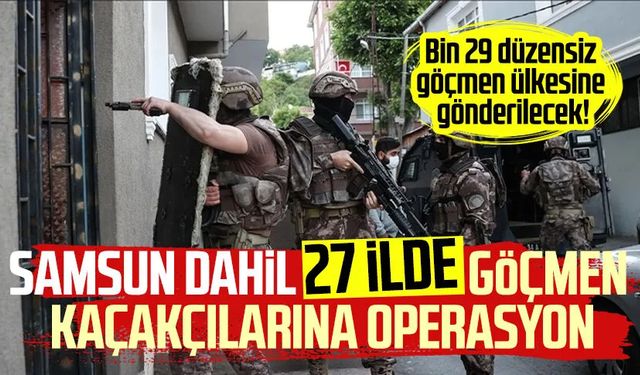 Samsun da aralarında! 27 ilde göçmen kaçakçılarına operasyon