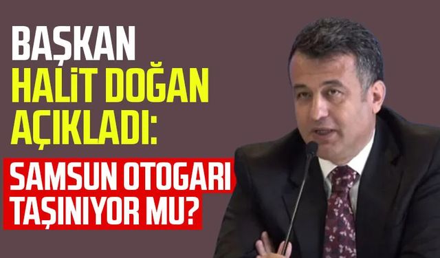 Başkan Halit Doğan açıkladı: Samsun otogarı taşınıyor mu?