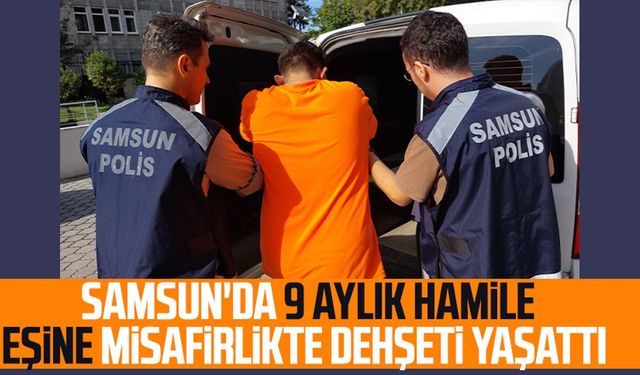 Samsun'da 9 aylık hamile eşine misafirlikte dehşeti yaşattı