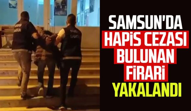 Samsun'da hapis cezası bulunan firari yakalandı