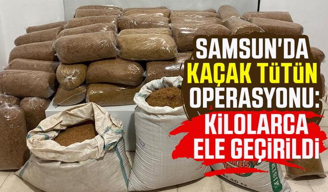 Samsun İlkadım'da kaçak tütün operasyonu: Kilolarca ele geçirildi