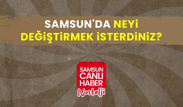 Samsun Canlı Haber arşiv! Vatandaşlara sorduk: Samsun'da neyi değiştirmek isterdiniz?