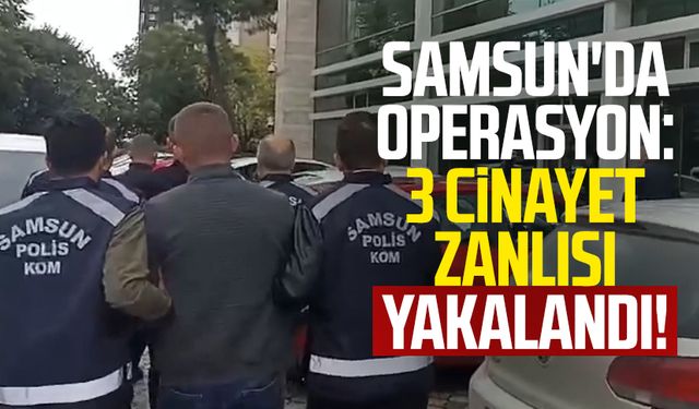 Samsun'da operasyon: 3 cinayet zanlısı yakalandı!