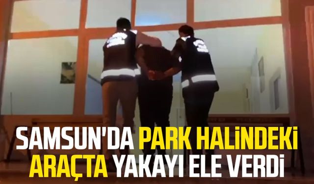 Samsun'da park halindeki araçta yakayı ele verdi