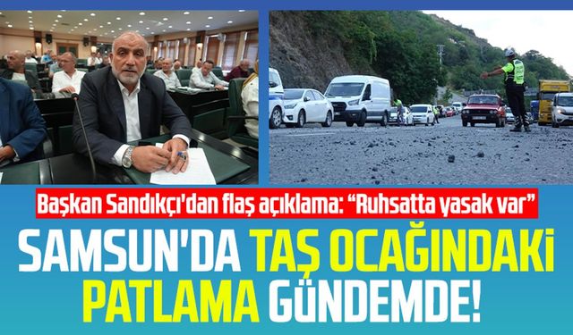 Samsun'da taş ocağındaki patlama gündemde: Başkan Sandıkçı'dan flaş açıklama